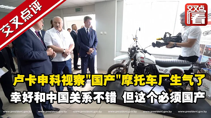 【交叉点评】卢卡申科视察"国产"摩托车厂生气了：幸好和中国关系不错 但这个必须国产 - 天天要闻
