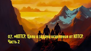 07.  #КПТСР.  Цели и задачи исцеления от комплексной травмы. Часть 2