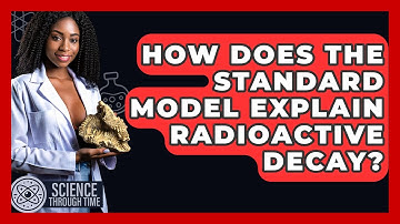 How Does The Standard Model Explain Radioactive Decay? - Science Through Time