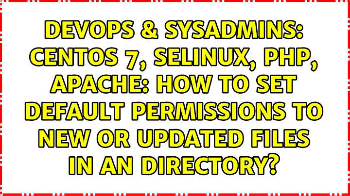 CentOS 7, SELinux, PHP, Apache: How to set default permissions to new