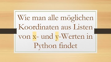 Wie man alle möglichen Koordinaten aus Listen von x- und y-Werten in Python findet