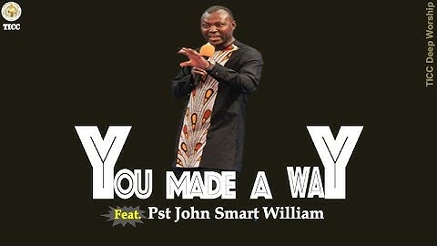 "YOU MADE A WAY" - Ft. Pst John Smart William