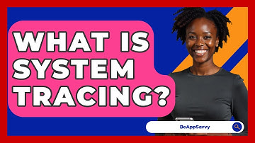 What Is System Tracing? - Be App Savvy
