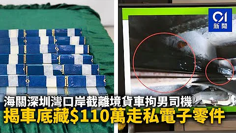 海关深圳湾口岸截离境货车拘男司机　揭车底藏$110万走私电子零件 ｜01新闻｜海关｜深圳湾｜走私｜电子零件｜货车 - 天天要闻