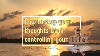 how to stop your thoughts from controlling your life - Part 1 - Albert Hobohm