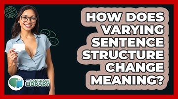 How Does Varying Sentence Structure Change Meaning? - The Language Library
