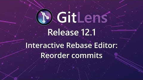 GitLens 12.1 Release: Reorder commits in the Interactive Rebase Editor