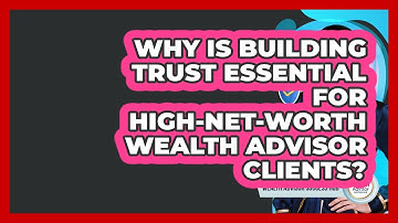 Why Is Building Trust Essential For High-net-worth Wealth Advisor Clients?