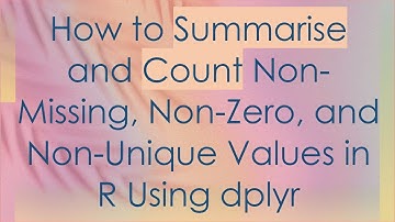 How to Summarise and Count Non-Missing, Non-Zero, and Non-Unique Values in R Using dplyr