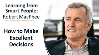 Robert MacPhee: How to Make Excellent Decisions - Learning from Smart People Podcast