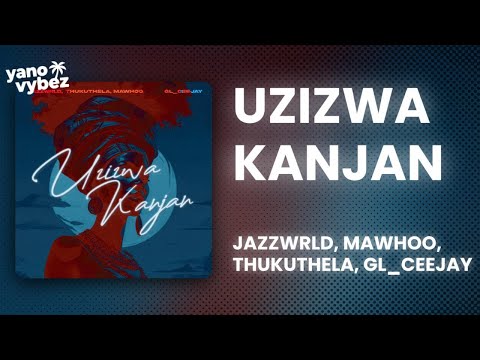 JAZZWRLD - Uzizwa Kanjan ft. MaWhoo, Thukuthela, GL_Ceejay (Lyrics)