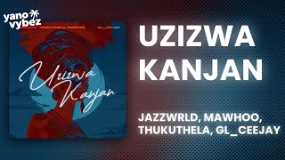 JAZZWRLD - Uzizwa Kanjan ft. MaWhoo, Thukuthela, GL_Ceejay (Lyrics)