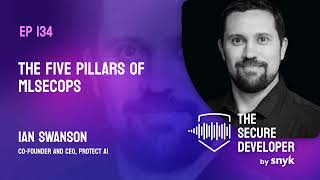 EP 134 - The Five Pillars Of MLSecOps With Ian Swanson