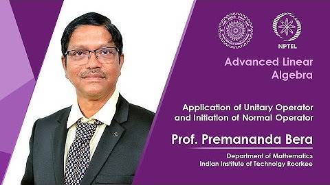 Lecture 55|Application of Unitary O. & Initiation of Normal Operator |Prof P. Bera|IIT Roorkee|NPTEL