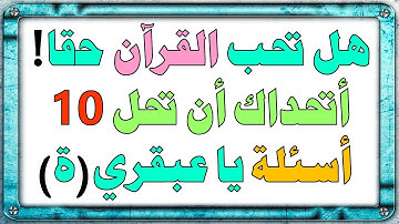 10 أسئلة وأجوبة عن القرآن الكريم/ إذا تمكنت من الإجابة عليها فأنت عبقري(ة)