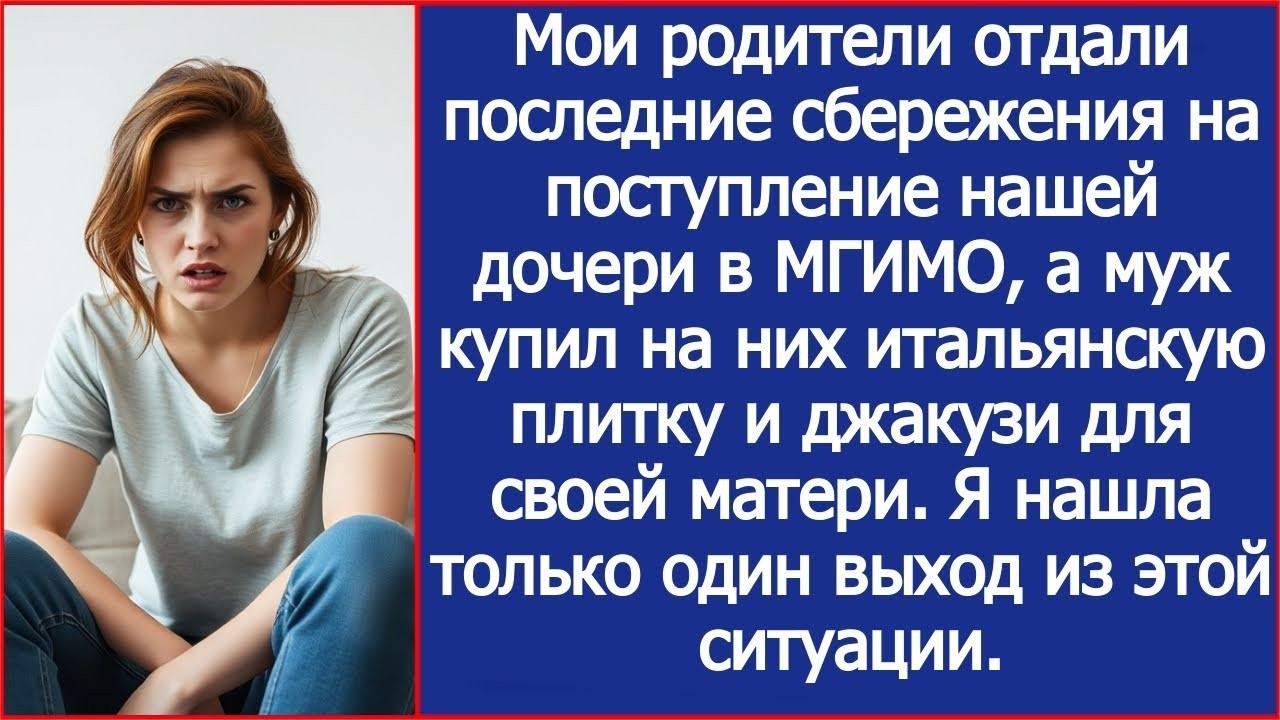 Мои родители отдали последние деньги на поступление внучки в МГИМО, а муж отдал их своей матери