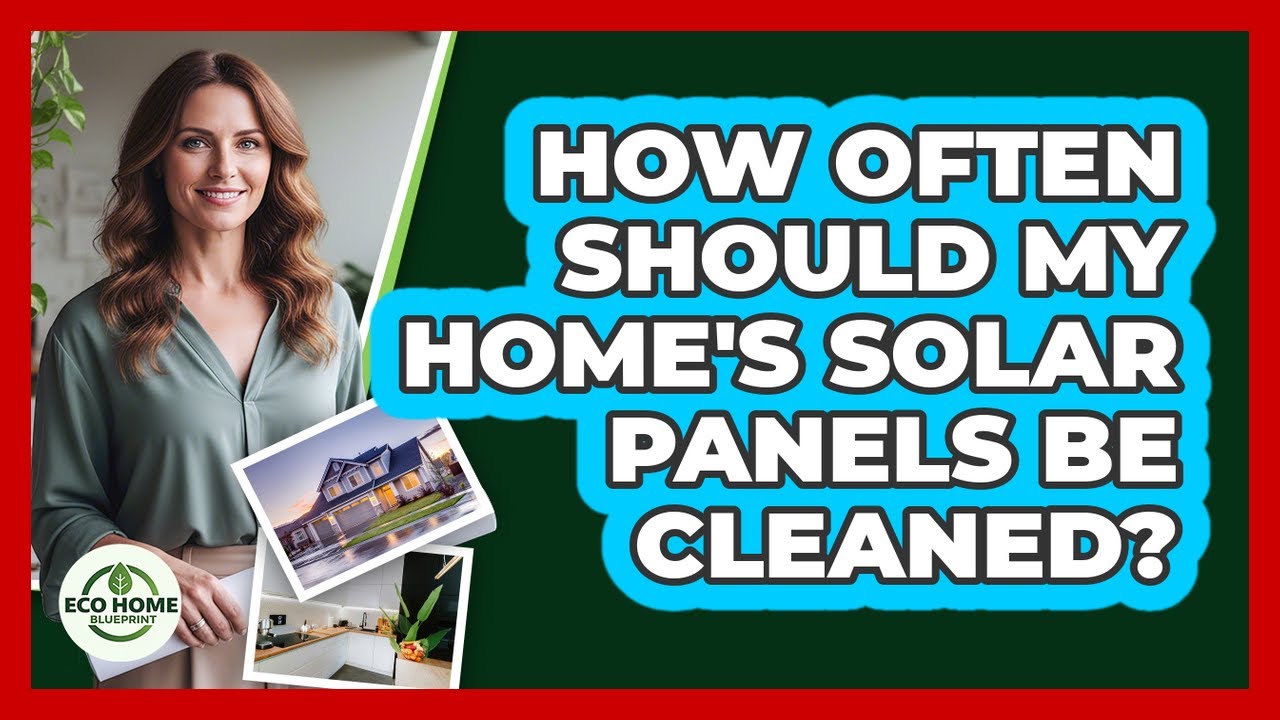 How Often Should My Home's Solar Panels Be Cleaned? - Eco Home Blueprint