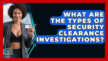 What Are The Types Of Security Clearance Investigations? - SecurityFirstCorp.com