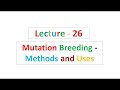 Lecture - 26 Mutation Breeding - Methods and Uses