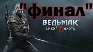 Ведьмак 3: Дикая охота/Прохождение/ФИНАЛ