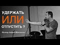 Пастор Андрей Шаповалов "Удержать или отпустить?"