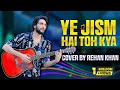 Ye jism hai to kya  cover song by rehan khan