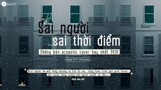 ♪ Sai Người... Sai Thời Điểm ‣ Những Bản Acoustic Cover Nhẹ Nhàng Hay Nhất 2018