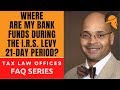 WHERE ARE MY BANK FUNDS DURING THE I.R.S. LEVY 21-DAY PERIOD?