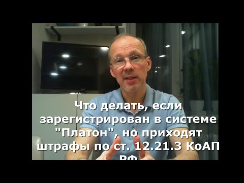 Что делать, если  зарегистрирован в система "Платон", но приходят штрафы по ст. 12.21.3 КоАП РФ.