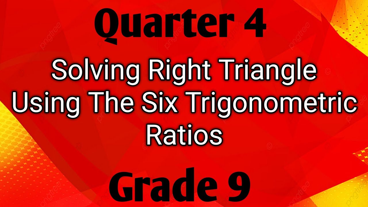 SOLVING RIGHT TRIANGLE USING THE SIX TRIGONOMETRIC RATIOS ll GRADE 9 ...