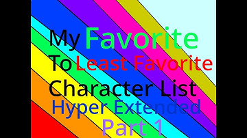 Favorite to Least Favorite Character List (Hyper Extended) Part 1