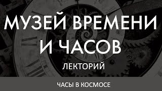 ПЕРВЫЕ СОВЕТСКИЕ ЧАСЫ В КОСМОСЕ | Дмитрий Лисов в Лектории Музея Времени и Часов