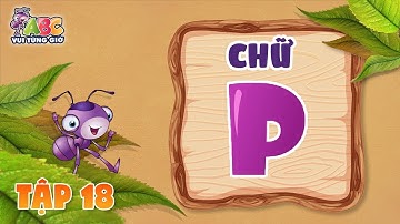 HỌC CHỮ P | ABC Vui từng giờ Tập 18 | Bé làm quen với bảng chữ cái tiếng Việt