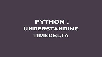 PYTHON : Understanding timedelta