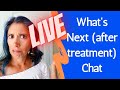 What&#39;s Next (after treatment) Live Stream