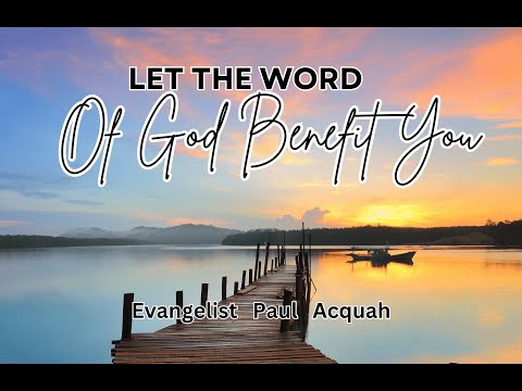 Let The Word Of God Benefit You | Evangelist Paul Acquah