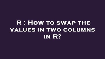 R : How to swap the values in two columns in R?