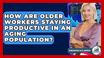 How Are Older Workers Staying Productive In An Aging Population? - Demographic Data Answers