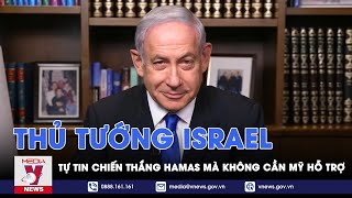 Thủ tướng Netanyahu tự tin Israel có thể chiến thắng Hamas mà không cần Mỹ hỗ trợ - VNews