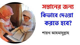 সন্তানের জন্য কিভাবে দোয়া করতে হবে।  শায়েখ আহমাদুল্লাহ