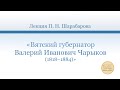 Лекция П. Н. Шарабарова «Вятский губернатор Валерий Иванович Чарыков (1818–1884)»