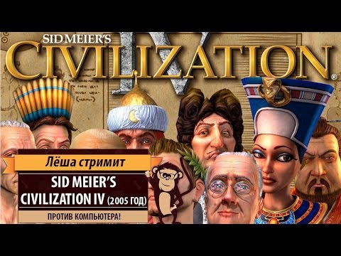 Ретро-стрим: Sid Meier's Civilization IV (2005 год): против компьютера!