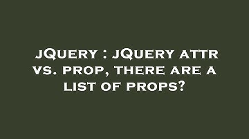 jQuery : jQuery attr vs. prop, there are a list of props?
