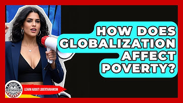 How Does Globalization Affect Poverty? - Learn About Libertarianism