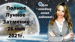 Полное Лунное Затмение 26 мая 2021г., для каждого знака зодиака!