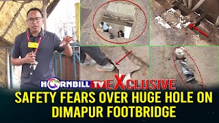 EXCLUSIVE | SAFETY FEARS OVER HUGE HOLE ON DIMAPUR FOOTBRIDGE