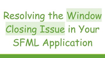 Resolving the Window Closing Issue in Your SFML Application