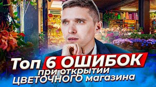 Топ 6 ошибок при открытии цветочного магазина! Советы предпринимателям. Бизнес с нуля. Идеи 2020