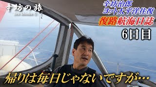 【復路6日目】辛坊治郎ヨット太平洋“往復”「航海日誌動画」～辛坊の旅～