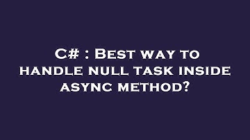 C# : Best way to handle null task inside async method?